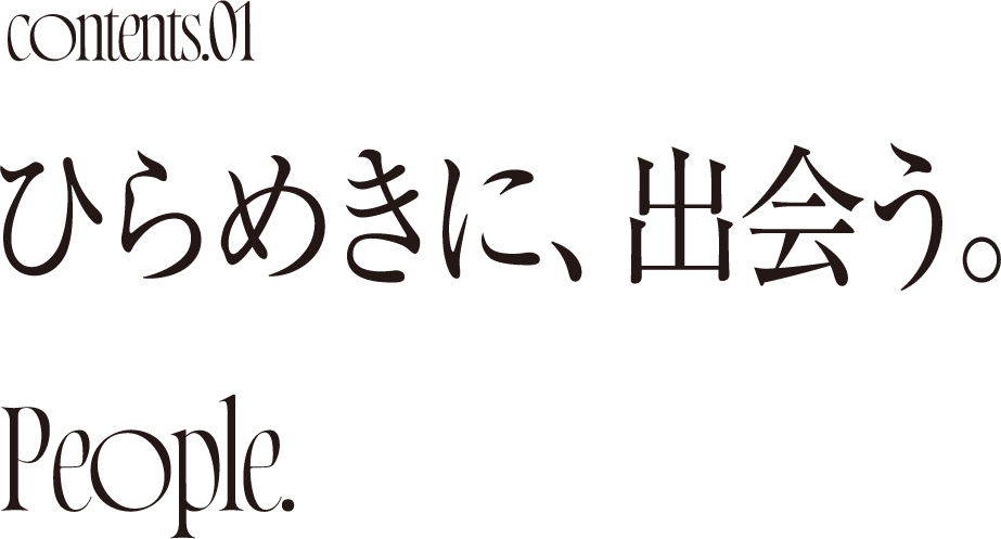 Comtemts.01 ひらめきに、出会う。
