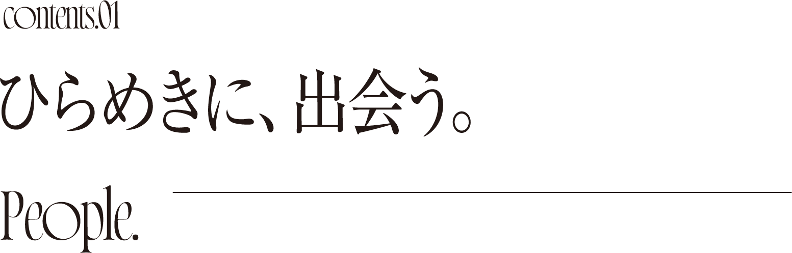 Contents01 ひらめきに、出会う。