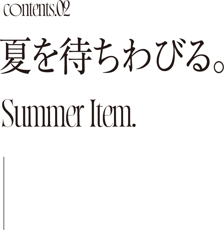 Contents02 夏を待ちわびる。